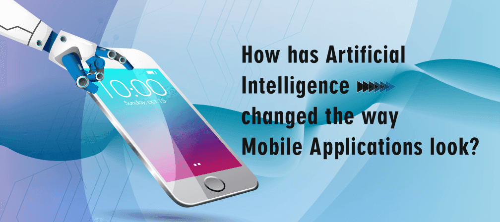 How has Artificial Intelligence changed the way Mobile Applications look?