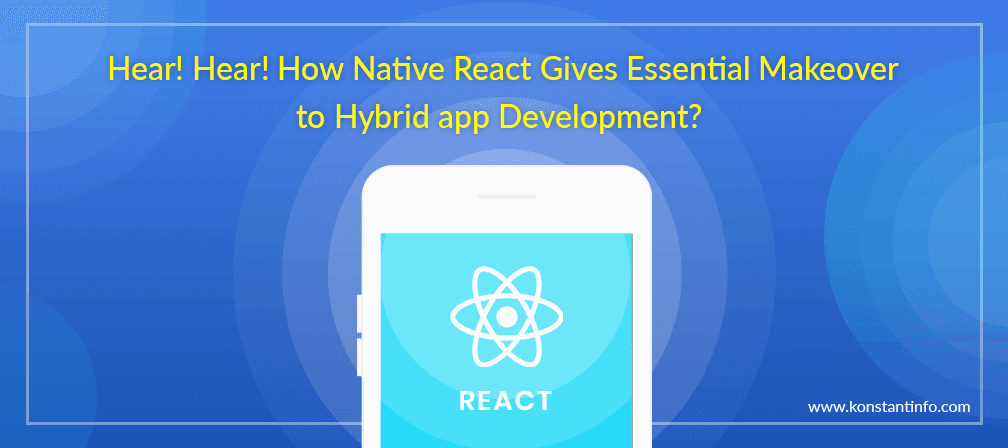 Hear! Hear! How Native React Gives Essential Makeover to Hybrid App Development?