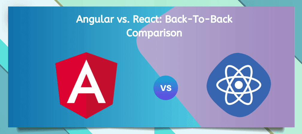 Angular vs. React: Back-To-Back Comparison