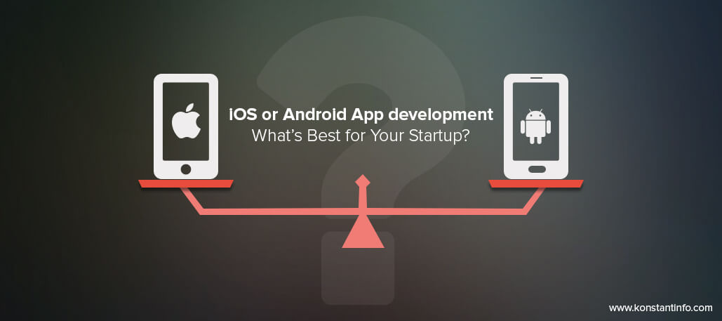 iOS or Android App development – What’s Best for Your Startup?