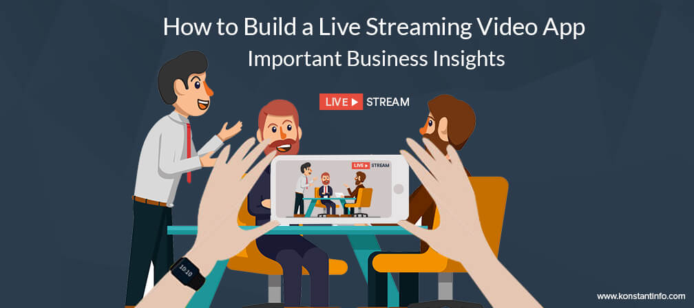 How to Build a Live Streaming Video App – Important Business Insights