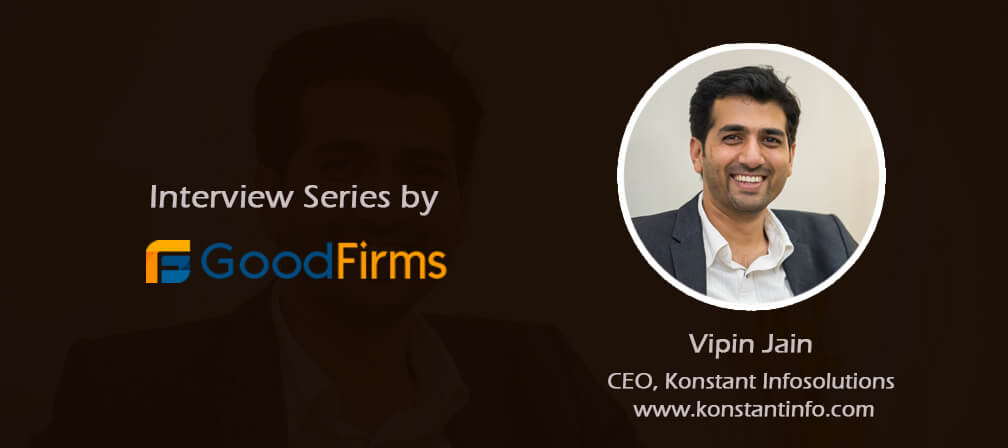 Konstant Infosolutions CEO – Vipin Jain Reveals the Company’s Rewarding Business Formula to GoodFirms