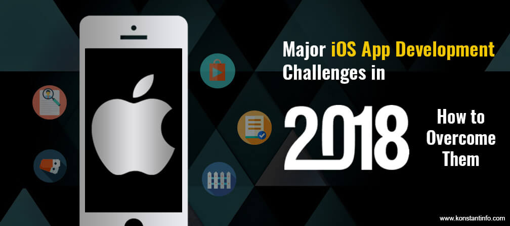 Major iOS App Development Challenges in 2018 – How to Overcome Them