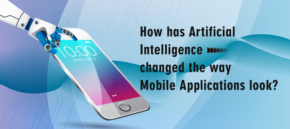 How has Artificial Intelligence changed the way Mobile Applications look?