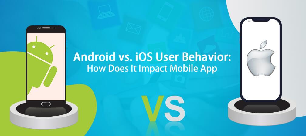 Android vs iOS User Behavior: How Does It Impact Mobile App Development?