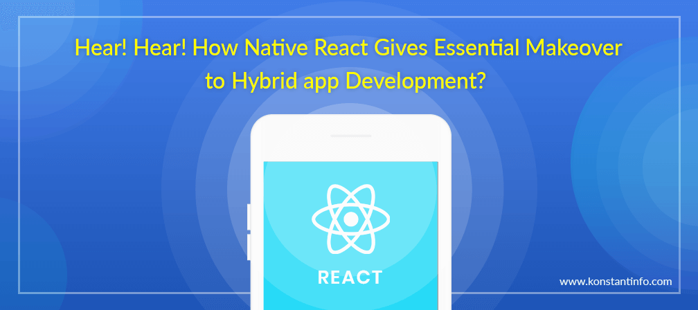 Hear! Hear! How Native React Gives Essential Makeover to Hybrid App Development?