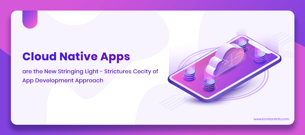 Cloud Native Apps are the New Stringing Light – Strictures Cecity of App Development Approach