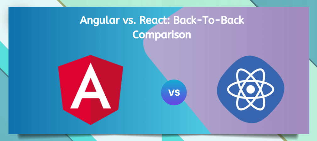 Angular vs. React: Back-To-Back Comparison