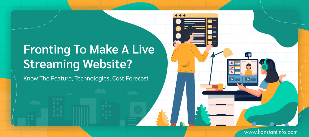 Fronting To Make a Live Streaming Website? Know the Feature, Technologies, Cost Forecast