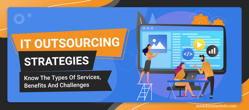 IT Outsourcing Strategies: Know The Types Of Services, Benefits And Challenges