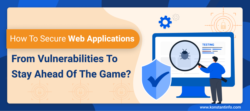 How to Secure Web Applications from Vulnerabilities to Stay Ahead of the Game?