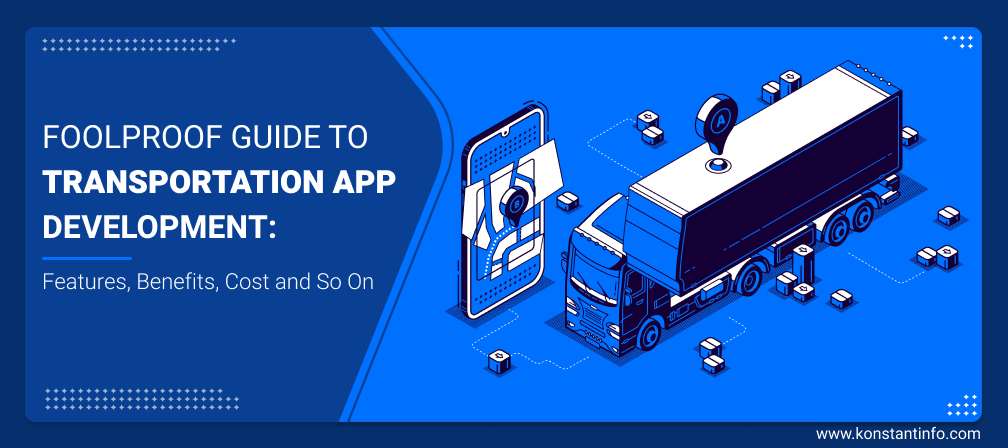 A Foolproof Guide to Transportation App Development: Features, Benefits, Cost and So On