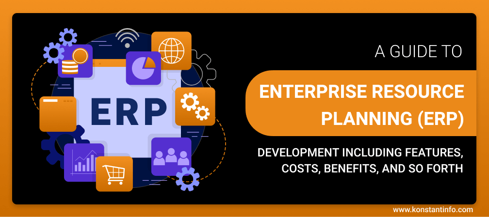 A Guide to Enterprise Resource Planning (ERP) Development Including Features, Costs, Benefits, and So Forth
