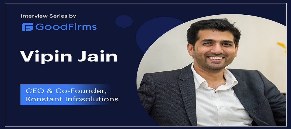 CEO & Co-founder of Konstant Infosolutions, Vipin Jain Is Looking to Play the Long Game in Mobile Industry by Staying Agile: GoodFirms