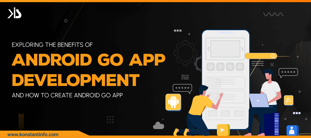 Exploring the Benefits of Android Go App Development and How to Create Android Go App